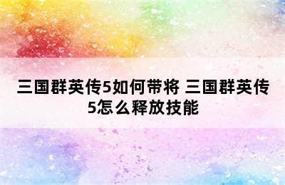 三国群英传5如何带将 三国群英传5怎么释放技能